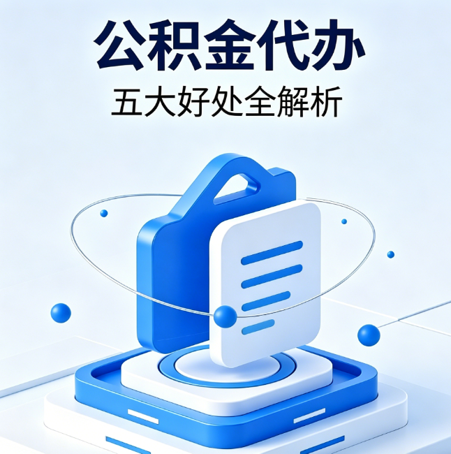 湖州公积金代办到底值不值？这5大好处让你少走弯路